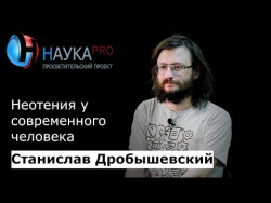 Станислав Дробышевский - Неотения у современного человека Станислав Дробышевский - Неотения у современного человека