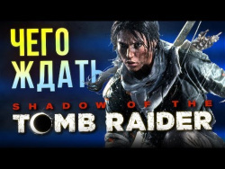 Shadow of the Tomb Raider: Чего ждать? Shadow of the Tomb Raider: Чего ждать?